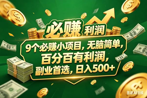 （18123期）9个必赚小项目，百分百赚米，无脑简单，副业首选，日入399+-卓越网创
