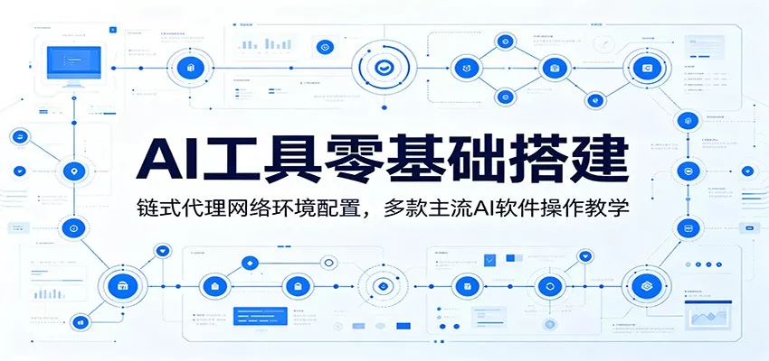AI工具零基础搭建：链式代理网络环境配置，多款主流AI软件操作教学-卓越网创