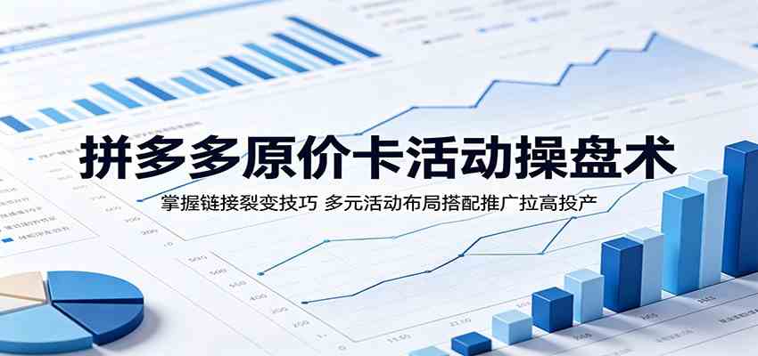 拼多多原价卡活动操盘术:掌握链接裂变技巧,多元活动布局搭配推广拉高投产 拼多多原价卡活动操盘术:掌握链接裂变技巧,多元活动布局搭配推广拉高投产