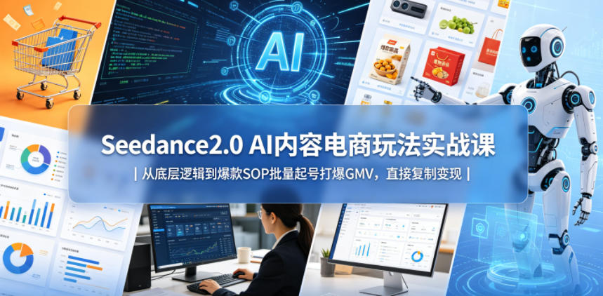 Seedance2.0 AI内容电商玩法实战课|从底层逻辑到爆款SOP批量起号打爆GMV,直接复制变现-卓越网创