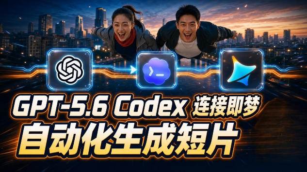 （19394期）GPT-5.6×Codex&即梦联动实战｜Seedance2.0mini赋能｜AI剧情短片自动生成拼接导出全流程教学-卓越网创