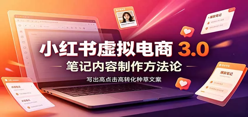 小红书虚拟电商3.0：账号搭建选品开店，笔记内容制作，矩阵投放教学-卓越网创