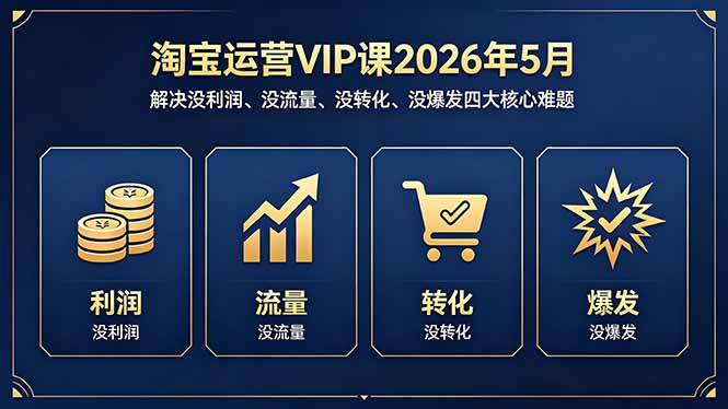 （18338期）淘宝运营VIP课2026年5月：解决没利润、没流量、没转化、没爆发四大核心难题-卓越网创