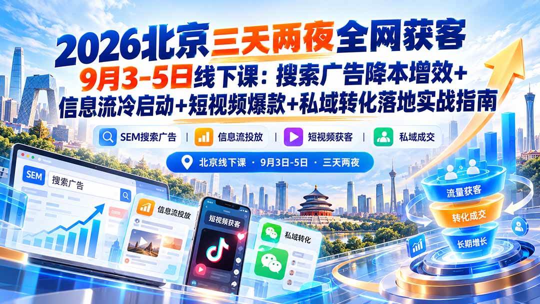 （20854期）2026北京三天两夜全网获客9月3-5日线下课：搜索广告降本增效+信息流冷启动+短视频爆款+私域转化落地实战指南-卓越网创