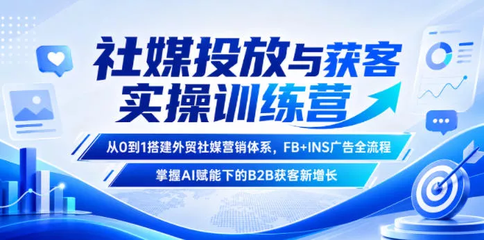 社媒投放与获客实操训练营，从0到1搭建外贸社媒营销体系，FB+INS广告全流程，掌握AI赋能下的B2B获客新增长-卓越网创