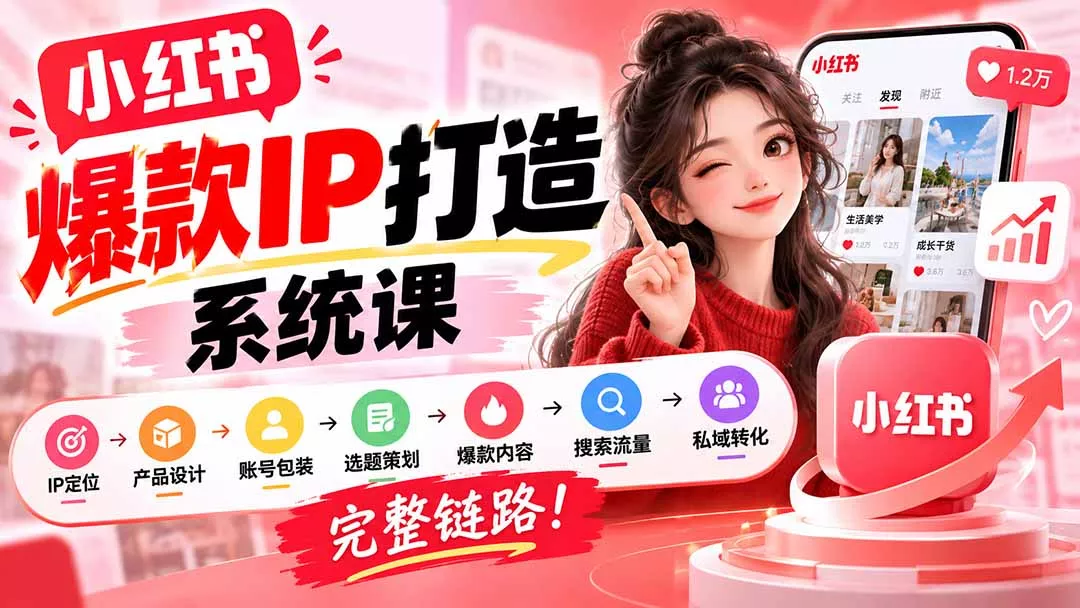 【无水印】小红书爆款IP打造课:IP定位→产品设计→账号包装→选题策划→爆款内容→搜索流量→私域转化,完整链路-卓越网创