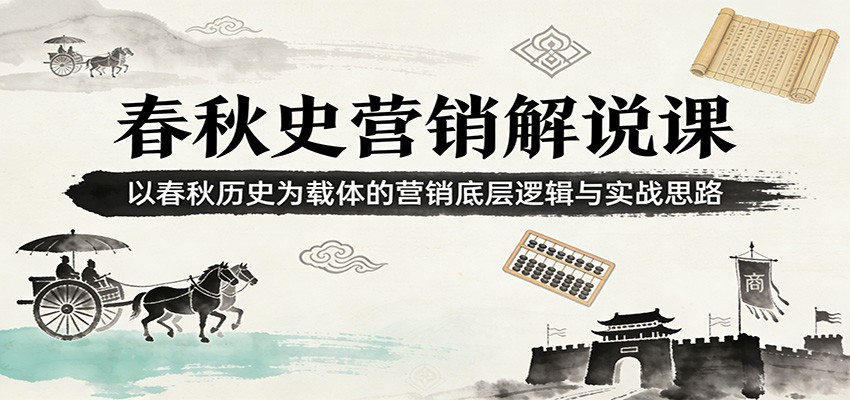 春秋史营销解说课:以春秋历史为载体的营销底层逻辑与实战思路 春秋史营销解说课:以春秋历史为载体的营销底层逻辑与实战思路
