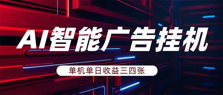 （17910期）AI智能广告挂机，单机日入三四张，无需人工值守，可矩阵放大操作-卓越网创