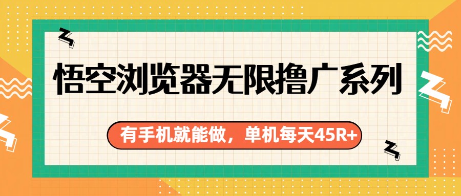 悟空浏览器无限撸广系列,有手机就能做,每天45R+-卓越网创