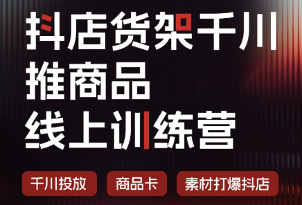 抖店货架千川推商品线上训练营(更新8月) 抖店货架千川推商品线上训练营(更新8月)