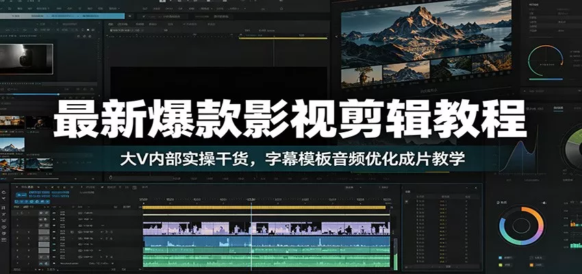 最新爆款影视剪辑教程：大V内部实操干货，字幕模板音频优化成片教学-卓越网创