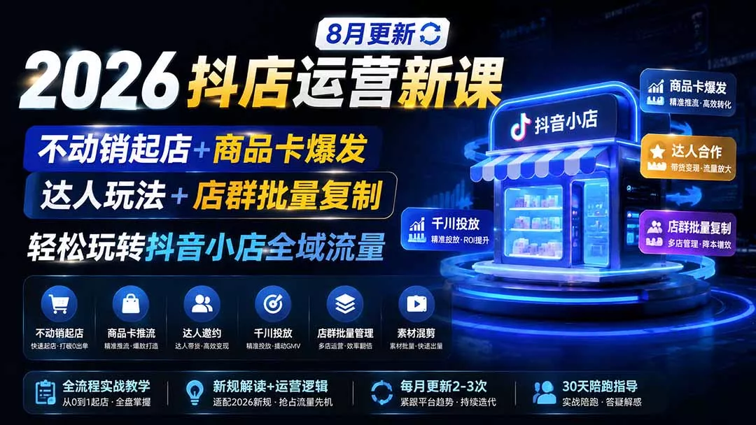2026抖店运营新课|8月更新|不动销起店+商品卡爆发|达人玩法+店群批量复制|轻松玩转抖音小店全域流量 2026抖店运营新课|8月更新|不动销起店+商品卡爆发|达人玩法+店群批量复制|轻松玩转抖音小店全域流量
