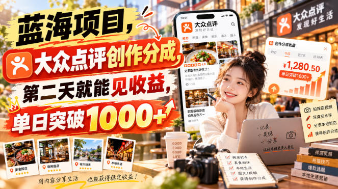蓝海项目，大众点评创作分成，第二天就能见收益，单日突破1000+【揭秘】-卓越网创