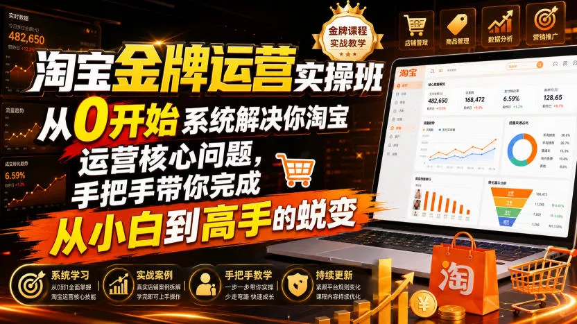 淘宝金牌运营实操班,从0开始系统解决你淘宝运营核心问题,手把手带你完成从小白到高手的蜕变(2026年7月)-卓越网创