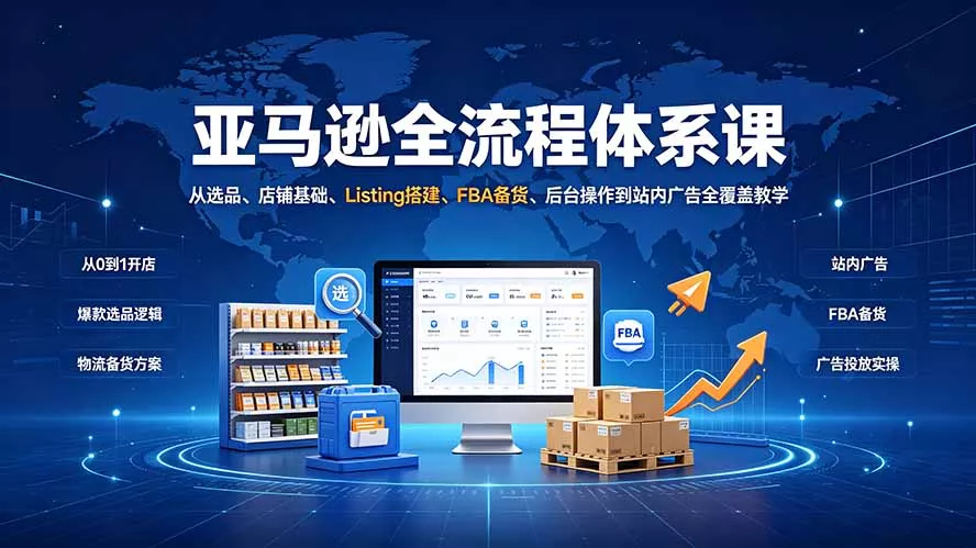 亚马逊全流程体系课:从选品、店铺基础、Listing搭建、FBA备货、后台操作到站内广告全覆盖教学 亚马逊全流程体系课:从选品、店铺基础、Listing搭建、FBA备货、后台操作到站内广告全覆盖教学