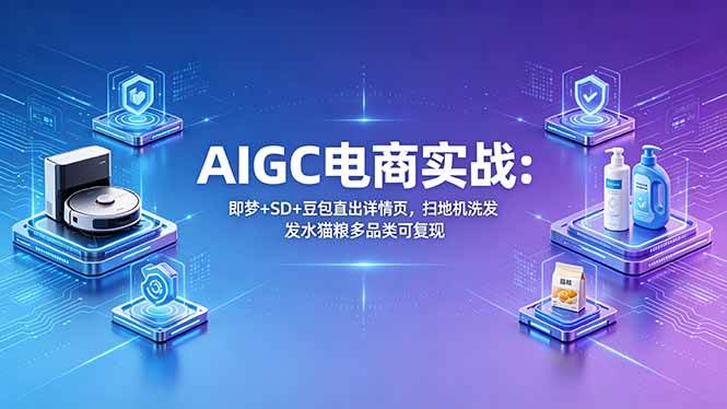 (18391期)AIGC电商实战班:即梦+SD+豆包直出详情页,扫地机洗发水猫粮多品类可复现 (18391期)AIGC电商实战班:即梦+SD+豆包直出详情页,扫地机洗发水猫粮多品类可复现