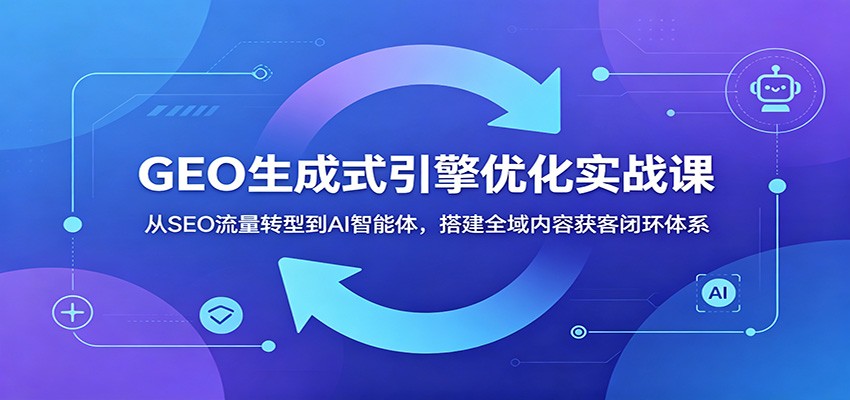 GEO生成式引擎优化实战课:从SEO流量转型到AI智能体,搭建全域内容获客闭环体系 GEO生成式引擎优化实战课:从SEO流量转型到AI智能体,搭建全域内容获客闭环体系