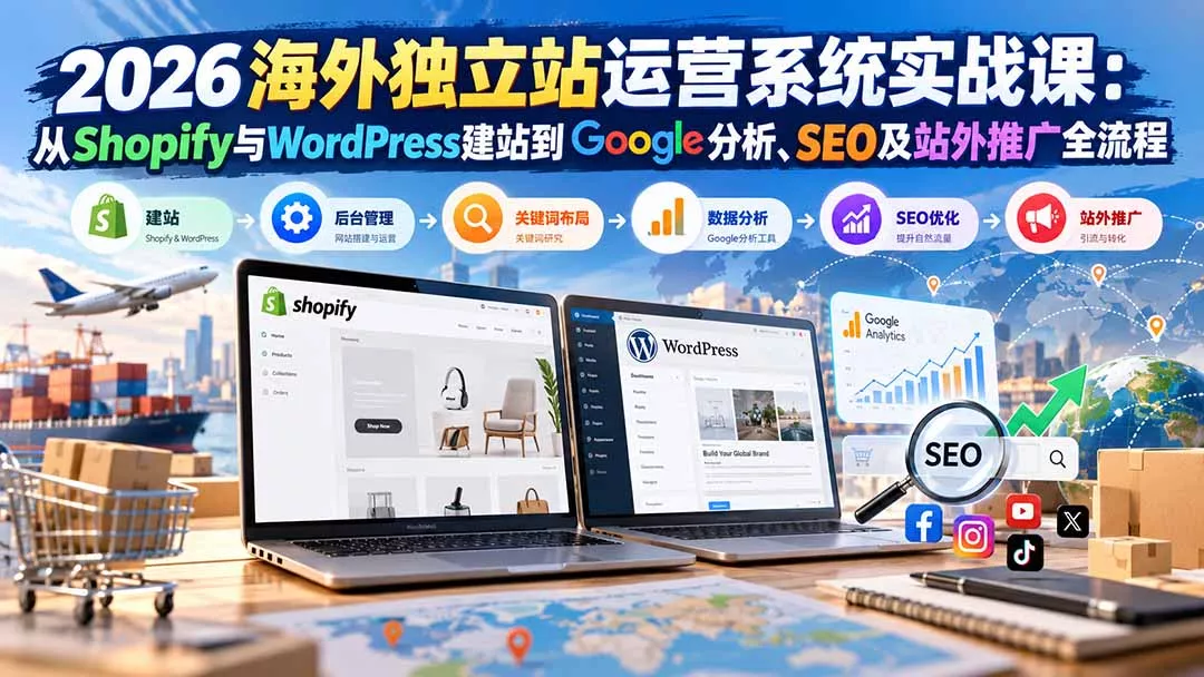 2026海外独立站运营系统实战课:从Shopify与WordPress建站到Google分析、SEO及站外推广全流程-卓越网创