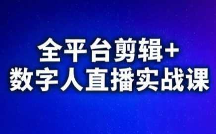 视频号、快手、抖音全平台剪辑+数字人直播实战课(更新9月)-卓越网创