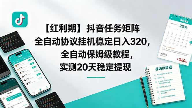 （18839期）【红利期】抖音任务矩阵全自动协议挂机稳定日入 320，全自动保姆级教程，实测20天稳定提现-卓越网创