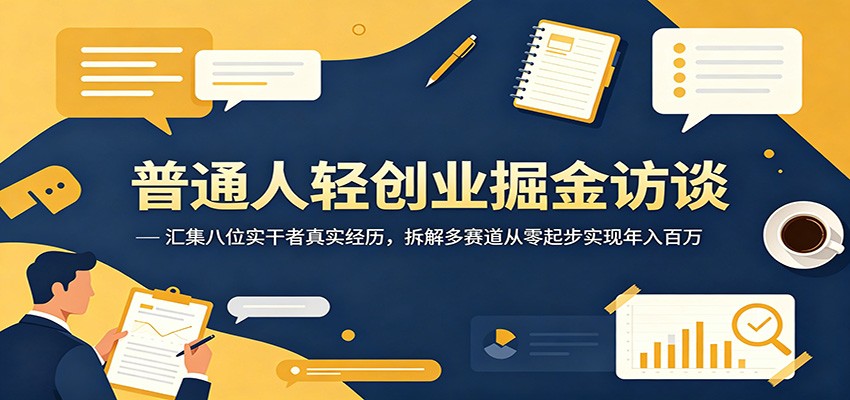 普通人轻创业掘金访谈:汇集八位实干者真实经历,拆解多赛道从零起步实现年入百万-卓越网创