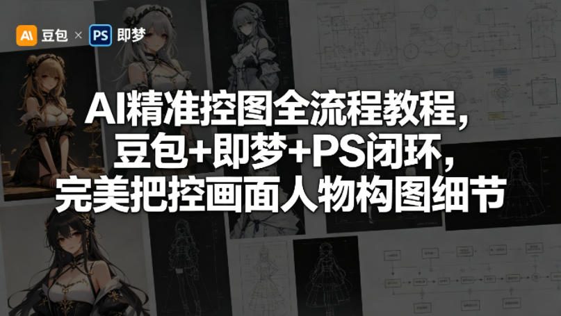 AI精准控图全流程教程,豆包+即梦+PS闭环,完美把控画面人物构图细节 AI精准控图全流程教程,豆包+即梦+PS闭环,完美把控画面人物构图细节