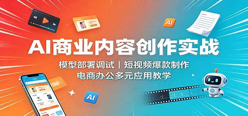 AI商业内容创作实战：模型部署调试，短视频爆款制作，电商办公多元应用教学-卓越网创