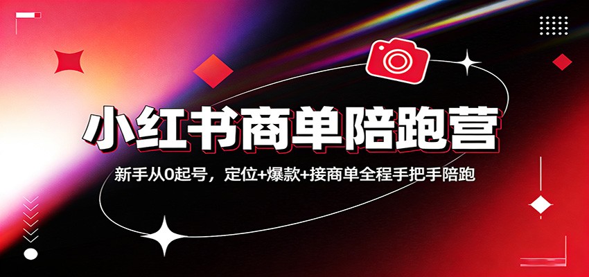 小红书商单陪跑营:新手从0起号,定位+爆款+接商单全程手把手陪跑-卓越网创