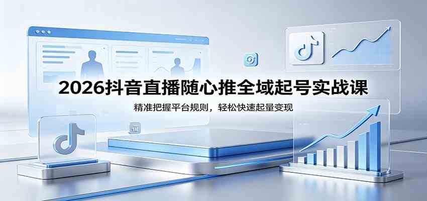2026抖音直播随心推全域起号实战课,精准把握平台规则,轻松快速起量变现 2026抖音直播随心推全域起号实战课,精准把握平台规则,轻松快速起量变现