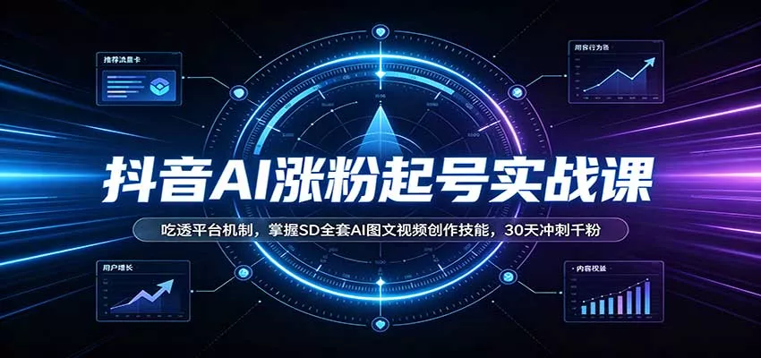 抖音AI涨粉起号实战课:吃透平台机制,掌握SD全套AI图文视频创作技能,30天冲刺千粉-卓越网创