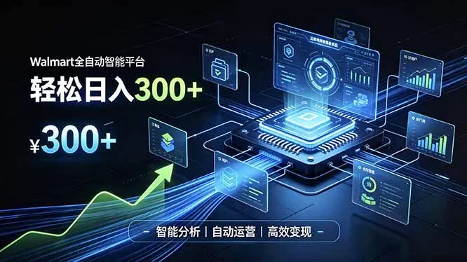 Walmart全自动智能平台，轻松日入300+一站式跨境智能运营工具。无需复杂实操-卓越网创