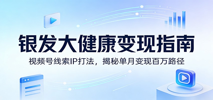 银发大健康变现指南:视频号线索IP打法,揭秘单月变现百万路径 银发大健康变现指南:视频号线索IP打法,揭秘单月变现百万路径