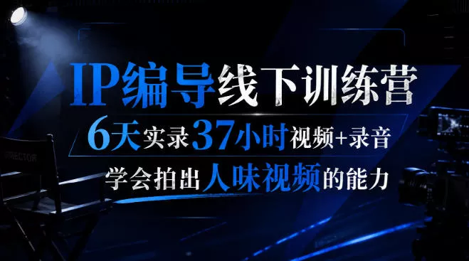 后浪·IP编导线下训练营,6天实录37小时视频+录音,学会拍出人味视频的能力 后浪·IP编导线下训练营,6天实录37小时视频+录音,学会拍出人味视频的能力