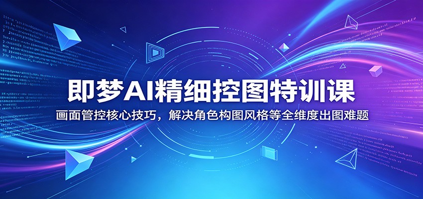 即梦AI精细控图特训课:画面管控核心技巧,解决角色构图风格等全维度出图难题 即梦AI精细控图特训课:画面管控核心技巧,解决角色构图风格等全维度出图难题