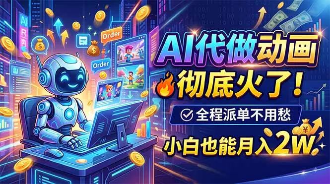 AI代做动画，彻底火了！全程派单不用愁，小白也能月入2W-卓越网创