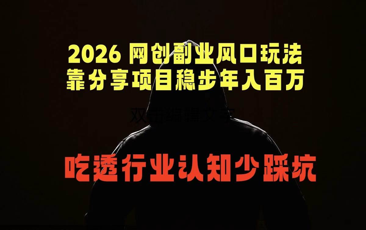 （18545期）2026 网创副业风口玩法，靠分享项目稳步年入百万，吃透行业认知少踩坑-卓越网创
