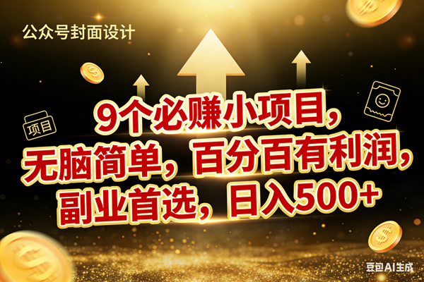 （17595期）9个必赚小项目，无脑简单，百分百有利润，副业首选，日入600+-卓越网创