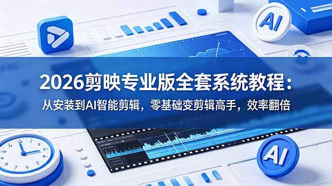 2026剪映专业版全套系统教程：从安装到AI智能剪辑，零基础变剪辑高手，效率翻倍-卓越网创