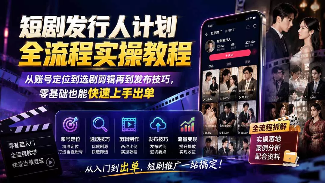 短剧发行人计划全流程实操教程;从账号定位到选剧剪辑再到发布技巧,零基础也能快速上手出单-卓越网创