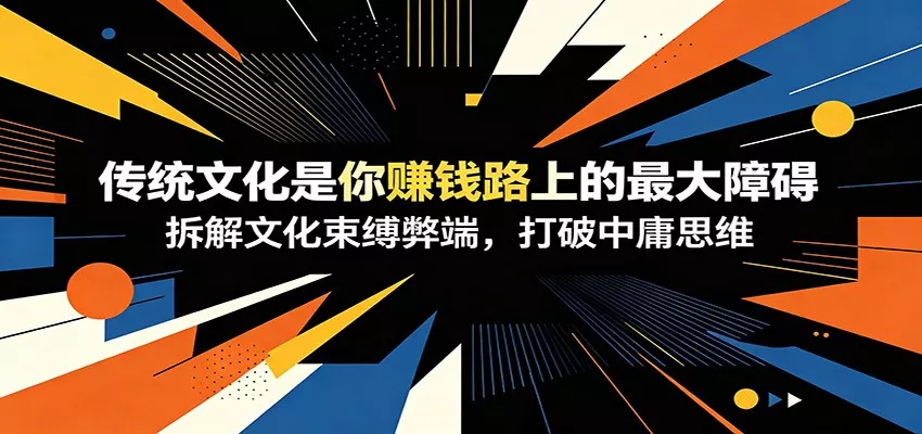 付费文章：《传统文化是你赚钱路上的最大障碍》拆解文化束缚弊端，打破中庸思维-卓越网创