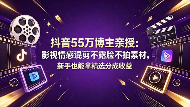 (18397期)抖音55万博主亲授:影视情感混剪不露脸不拍素材,新手也能拿精选分成收益 (18397期)抖音55万博主亲授:影视情感混剪不露脸不拍素材,新手也能拿精选分成收益
