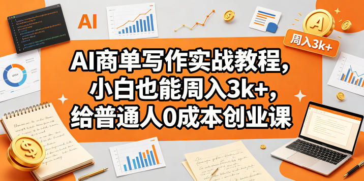 AI商单写作实战教程，小白也能周入3k+，给普通人0成本创业课-卓越网创