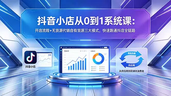 抖音小店从0到1系统课:开店流程+无货源代销自有货源三大模式,快速跑通抖店全链路 抖音小店从0到1系统课:开店流程+无货源代销自有货源三大模式,快速跑通抖店全链路