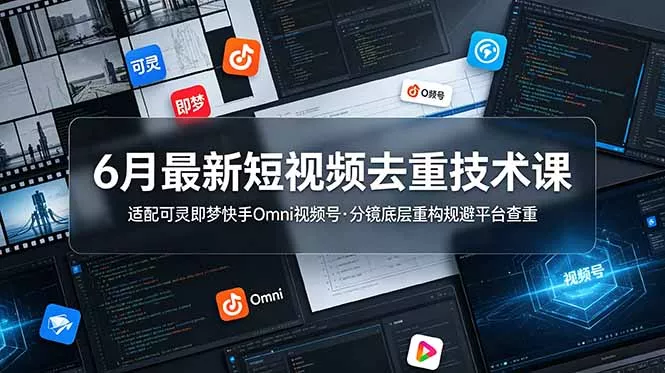 6月最新短视频去重技术课，适配可灵即梦快手Omni视频号，分镜底层重构规避平台查重-卓越网创