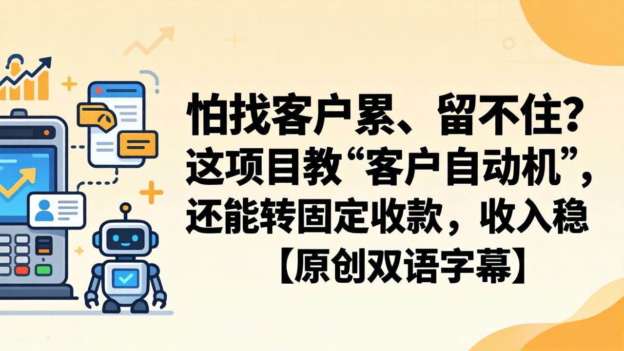 （18203期）怕找客户累、留不住？这项目教 “客户自动机”，还能转固定收款，收入稳【原创双语字幕】-卓越网创