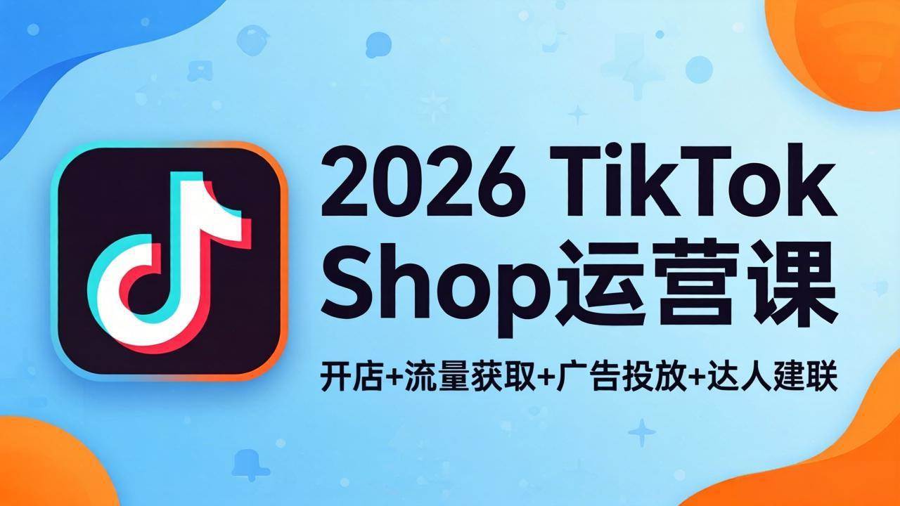 (18158期)2026TikTok Shop运营课:开店+流量获取+广告投放+达人建联,解锁海外电商掘金路径 (18158期)2026TikTok Shop运营课:开店+流量获取+广告投放+达人建联,解锁海外电商掘金路径