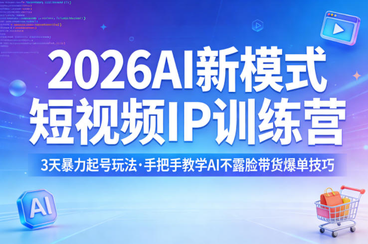 2026AI新模式短视频IP训练营，3天暴力起号玩法，手把手教学AI不露脸带货爆单技巧（更新0706）-卓越网创