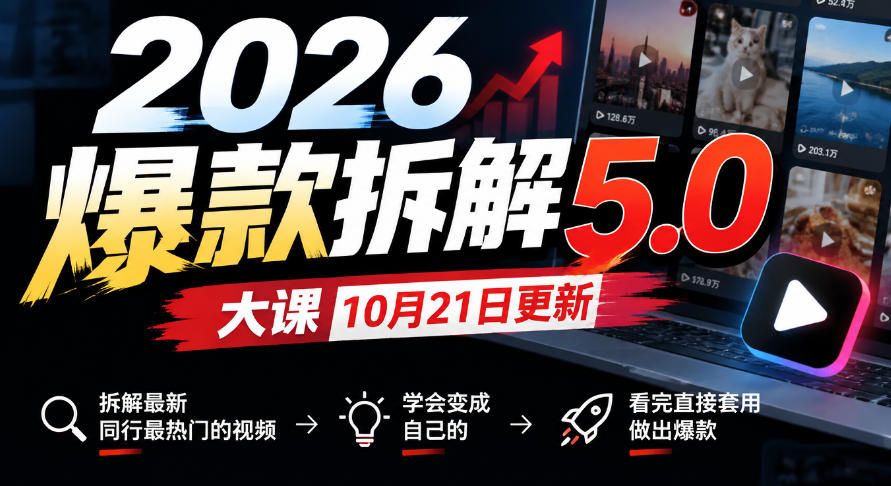 2026爆款拆解5.0大课10月21更新，拆解最新同行最热门的视频，学会变成自己的，看完直接套用做出爆款-卓越网创