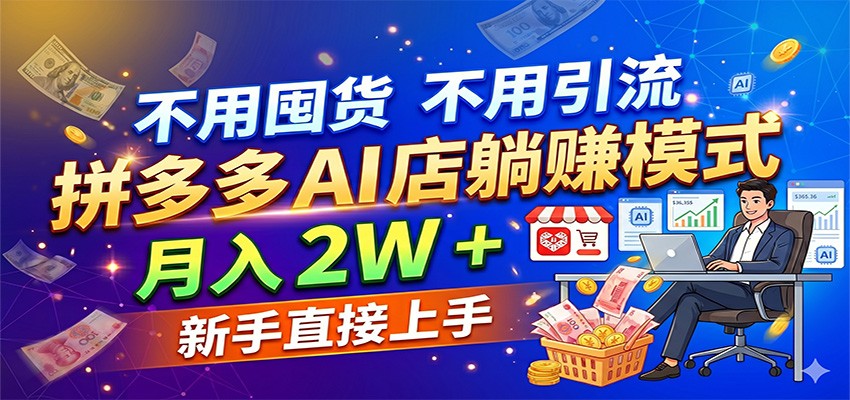 不用囤货不用引流,拼多多 AI 店躺赚模式,月入 2W + 新手直接上手-卓越网创