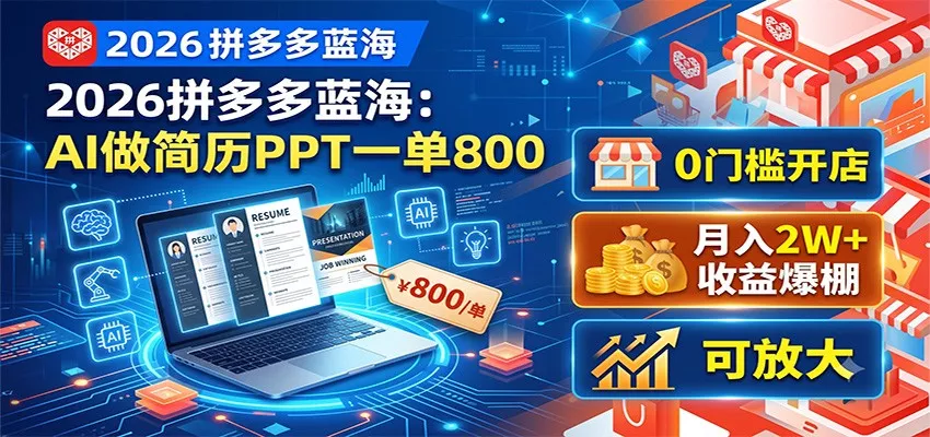 2026拼多多蓝海：AI做简历PPT一单800，0门槛开店，月入2W+，可放大-卓越网创